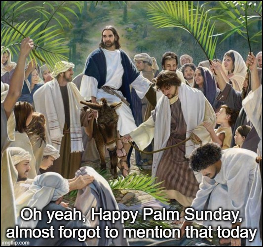 Palm Sunday | Oh yeah, Happy Palm Sunday, almost forgot to mention that today | image tagged in palm sunday | made w/ Imgflip meme maker
