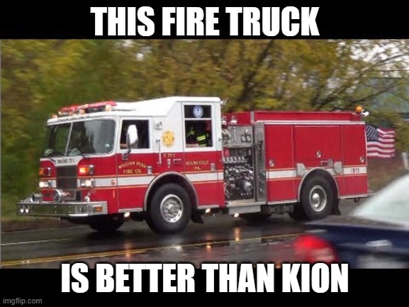 Fire Truck | THIS FIRE TRUCK; IS BETTER THAN KION | image tagged in fire truck | made w/ Imgflip meme maker