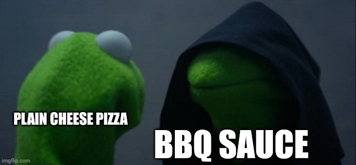 I'm pretty sure I know no one who puts BBQ sauce on plain cheese pizza | PLAIN CHEESE PIZZA; BBQ SAUCE | image tagged in memes,evil kermit | made w/ Imgflip meme maker