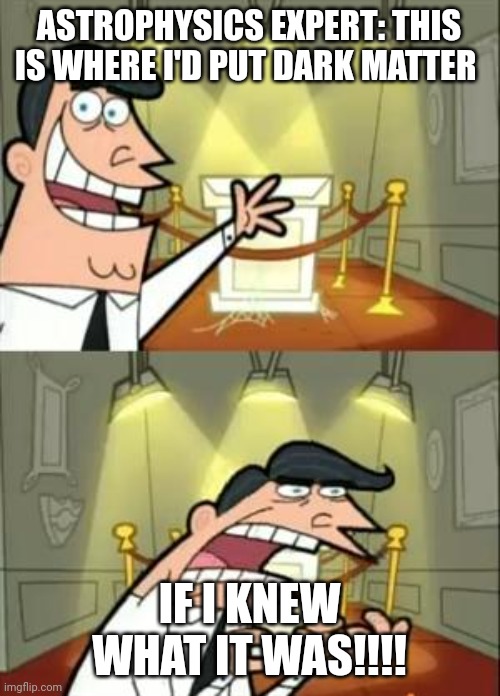 This is where I'd put dark matter... If I knew what I was | ASTROPHYSICS EXPERT: THIS IS WHERE I'D PUT DARK MATTER; IF I KNEW WHAT IT WAS!!!! | image tagged in memes,this is where i'd put my trophy if i had one | made w/ Imgflip meme maker