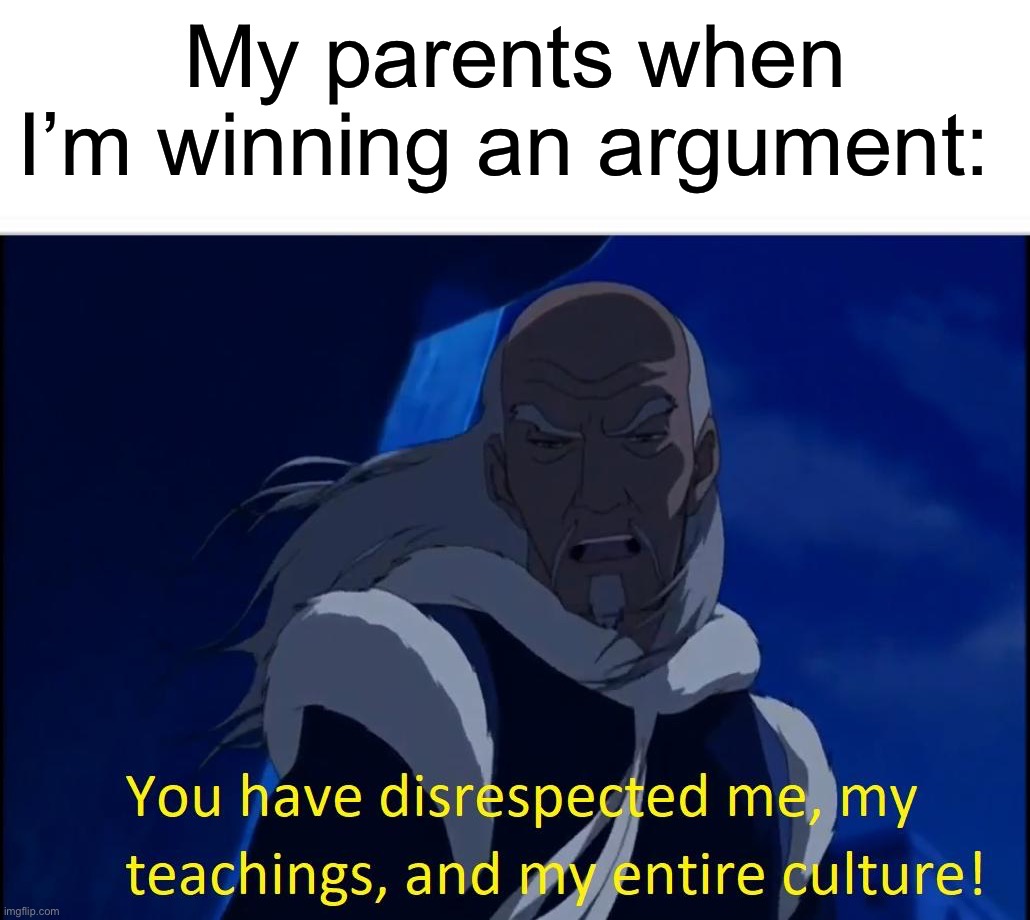 It’s always the “disrespecting me” excuse | My parents when I’m winning an argument: | image tagged in avatar disrespect,memes,funny,true story,relatable memes,funny memes | made w/ Imgflip meme maker
