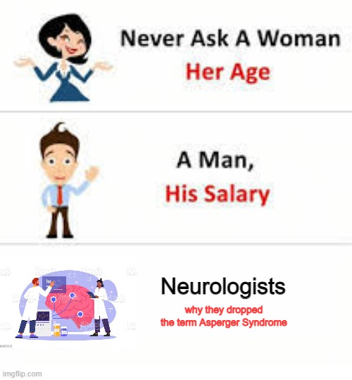 Never ask a woman her age | Neurologists; why they dropped the term Asperger Syndrome | image tagged in never ask a woman her age | made w/ Imgflip meme maker