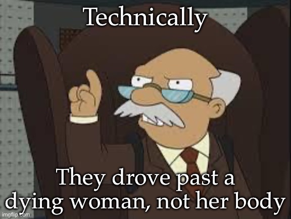 Technically Correct | Technically; They drove past a dying woman, not her body | image tagged in technically correct | made w/ Imgflip meme maker