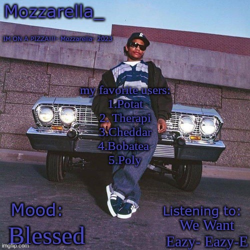 Eazy-E Temp | my favorite users:
1.Potat
2. Therapi
3.Cheddar
4.Bobatea 
5.Poly; We Want Eazy- Eazy-E; Blessed | image tagged in eazy-e temp | made w/ Imgflip meme maker