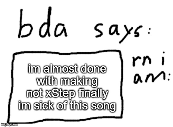 ill post the id when i finish | im almost done with making not xStep finally im sick of this song | image tagged in official badlydrawnaxolotl announcement temp | made w/ Imgflip meme maker