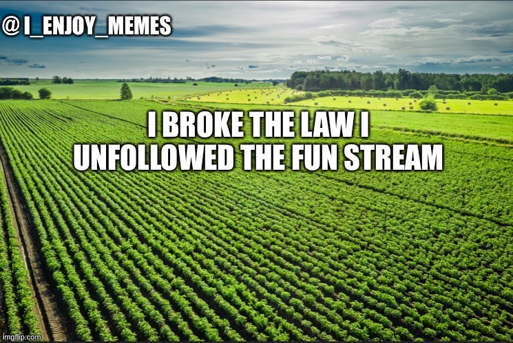 I_enjoy_memes_template | I BROKE THE LAW I UNFOLLOWED THE FUN STREAM | image tagged in i_enjoy_memes_template | made w/ Imgflip meme maker
