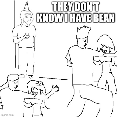 They don't know | THEY DON'T KNOW I HAVE BEAN | image tagged in they don't know | made w/ Imgflip meme maker