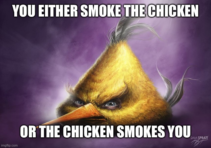 Hyperrealistic Chuck | YOU EITHER SMOKE THE CHICKEN; OR THE CHICKEN SMOKES YOU | image tagged in hyperrealistic chuck | made w/ Imgflip meme maker