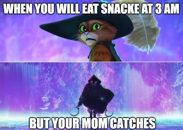 Puss and boots scared | WHEN YOU WILL EAT SNACKE AT 3 AM; BUT YOUR MOM CATCHES | image tagged in puss and boots scared | made w/ Imgflip meme maker