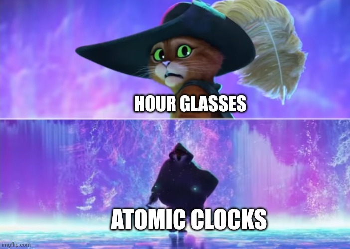 Atomic clocks to extinctionize hour glasses | HOUR GLASSES; ATOMIC CLOCKS | image tagged in puss and boots scared | made w/ Imgflip meme maker