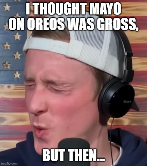 yum | I THOUGHT MAYO ON OREOS WAS GROSS, BUT THEN... | image tagged in tyler zed,pineapple,mayo | made w/ Imgflip meme maker