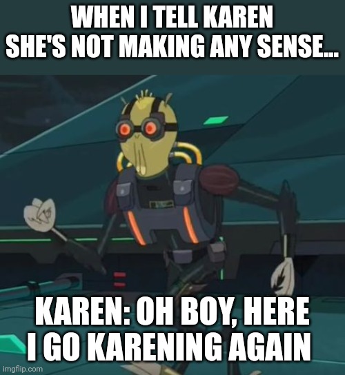 Karening again | WHEN I TELL KAREN SHE'S NOT MAKING ANY SENSE... KAREN: OH BOY, HERE I GO KARENING AGAIN | image tagged in oh boy here i go killing again | made w/ Imgflip meme maker