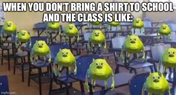 mike wazowski class | WHEN YOU DON’T BRING A SHIRT TO SCHOOL
AND THE CLASS IS LIKE: | image tagged in mike wazowski class | made w/ Imgflip meme maker