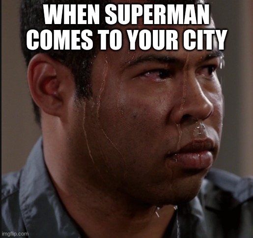 e | WHEN SUPERMAN COMES TO YOUR CITY | image tagged in sweating man | made w/ Imgflip meme maker