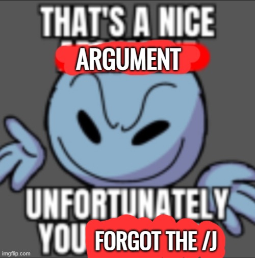 That's a nice. Unfortunately your mother | ARGUMENT FORGOT THE /J | image tagged in that's a nice unfortunately your mother | made w/ Imgflip meme maker