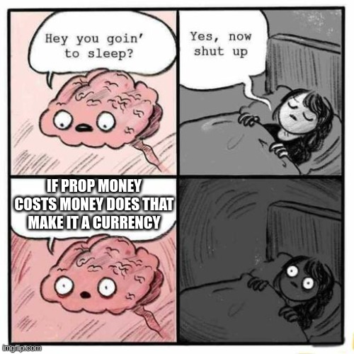 Hey you going to sleep? | IF PROP MONEY COSTS MONEY DOES THAT MAKE IT A CURRENCY | image tagged in hey you going to sleep | made w/ Imgflip meme maker