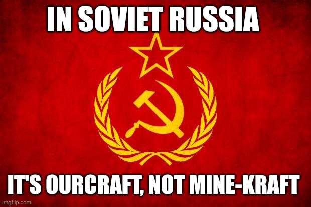 Not mine-kraft!!! | IN SOVIET RUSSIA; IT'S OURCRAFT, NOT MINE-KRAFT | image tagged in in soviet russia | made w/ Imgflip meme maker