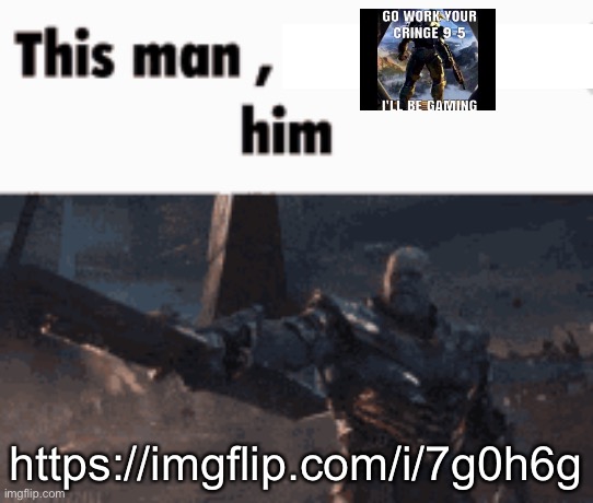 This man, _____ him | https://imgflip.com/i/7g0h6g | image tagged in this man _____ him | made w/ Imgflip meme maker