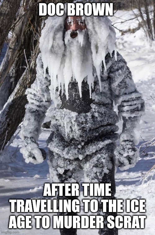 It's time to murder that sabre toothed squirrel of a menace | DOC BROWN; AFTER TIME TRAVELLING TO THE ICE AGE TO MURDER SCRAT | image tagged in ice man | made w/ Imgflip meme maker