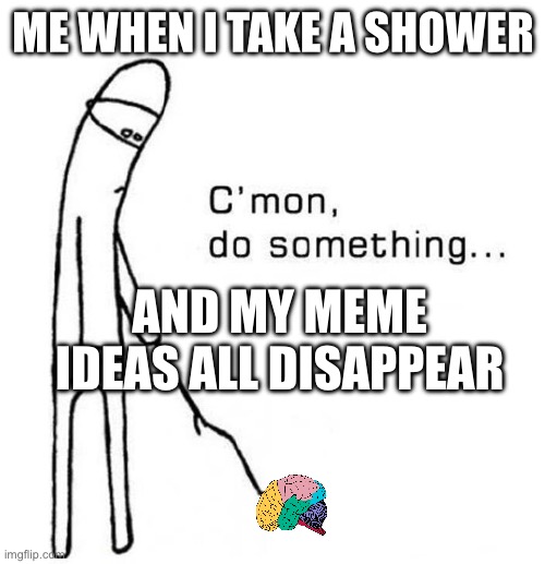 Chain y same if relatable. I don’t upvote beg | ME WHEN I TAKE A SHOWER; AND MY MEME IDEAS ALL DISAPPEAR | image tagged in cmon do something | made w/ Imgflip meme maker
