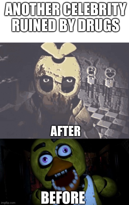 ANOTHER CELEBRITY RUINED BY DRUGS; AFTER; BEFORE | image tagged in i saw what you deleted,chica fnaf senpai | made w/ Imgflip meme maker