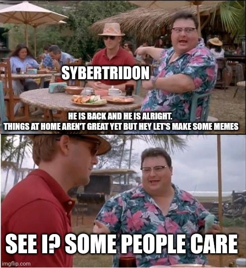 I always come back | SYBERTRIDON; HE IS BACK AND HE IS ALRIGHT. 
THINGS AT HOME AREN'T GREAT YET BUT HEY LET'S MAKE SOME MEMES; SEE I? SOME PEOPLE CARE | image tagged in memes,hey | made w/ Imgflip meme maker