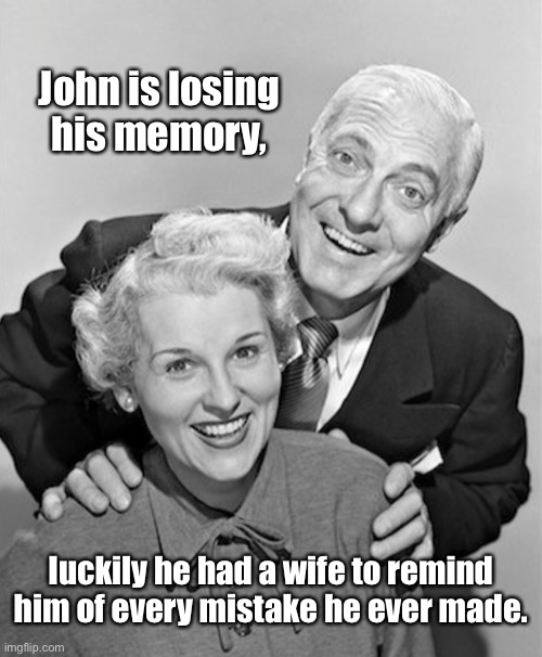 John losing his memory | John is losing his memory, luckily he had a wife to remind him of every mistake he ever made. | image tagged in john and his wife,losing memory,has a wife,remind him,every mistake he made | made w/ Imgflip meme maker