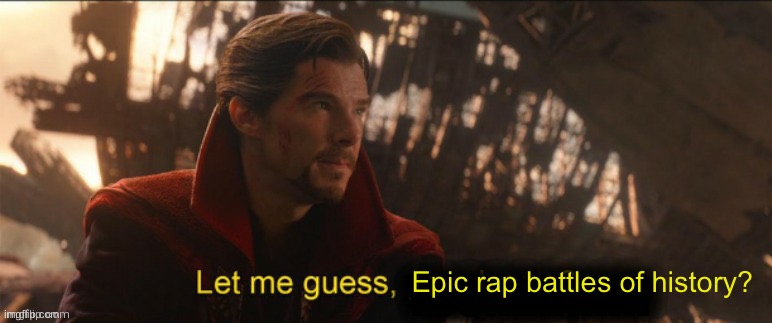 Dr Strange let me guess 2 | Epic rap battles of history? | image tagged in dr strange let me guess 2 | made w/ Imgflip meme maker