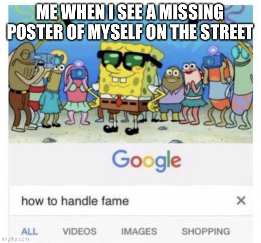How to handle fame | ME WHEN I SEE A MISSING POSTER OF MYSELF ON THE STREET | image tagged in how to handle fame,missing person,funny memes,dark,dark humor | made w/ Imgflip meme maker