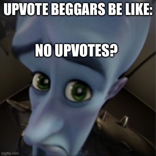 None? | UPVOTE BEGGARS BE LIKE:; NO UPVOTES? | image tagged in megamind peeking | made w/ Imgflip meme maker