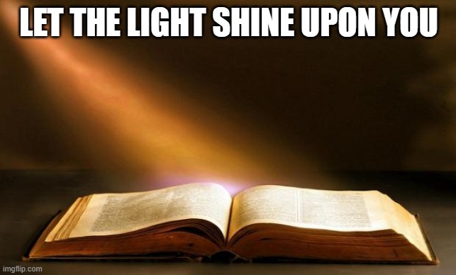Bible  | LET THE LIGHT SHINE UPON YOU | image tagged in bible | made w/ Imgflip meme maker