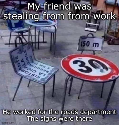 Thief | My friend was stealing from from work; He worked for the roads department
The signs were there | image tagged in road signs,work,stealing | made w/ Imgflip meme maker