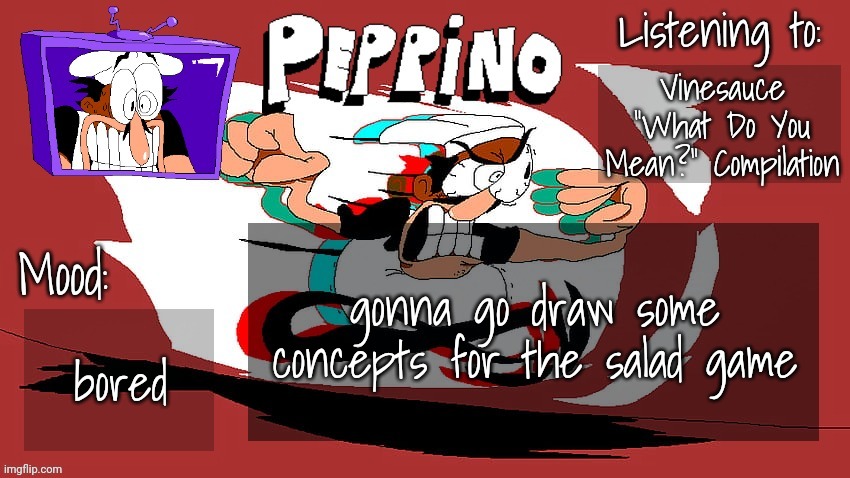 Peppino Temp (NEW) | Vinesauce "What Do You Mean?" Compilation; gonna go draw some concepts for the salad game; bored | image tagged in peppino temp new | made w/ Imgflip meme maker