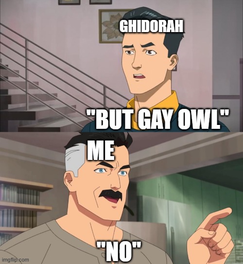 That's the neat part, you don't | GHIDORAH "BUT GAY OWL" ME "NO" | image tagged in that's the neat part you don't | made w/ Imgflip meme maker