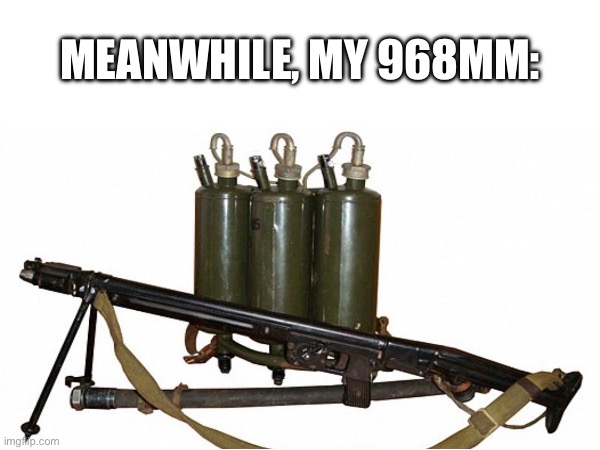 MEANWHILE, MY 968MM: | made w/ Imgflip meme maker