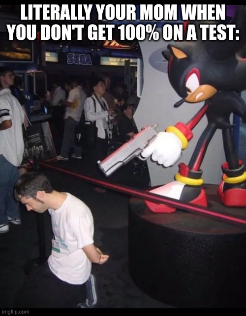 please.... have mercy..... | LITERALLY YOUR MOM WHEN YOU DON'T GET 100% ON A TEST: | image tagged in shadow the hedgehog gun,your mom | made w/ Imgflip meme maker