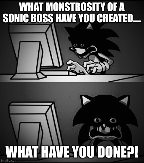 Sonic Computer | WHAT MONSTROSITY OF A SONIC BOSS HAVE YOU CREATED.... WHAT HAVE YOU DONE?! | image tagged in sonic computer | made w/ Imgflip meme maker