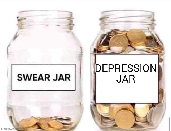 Swear Jar | DEPRESSION JAR | image tagged in swear jar,true story | made w/ Imgflip meme maker