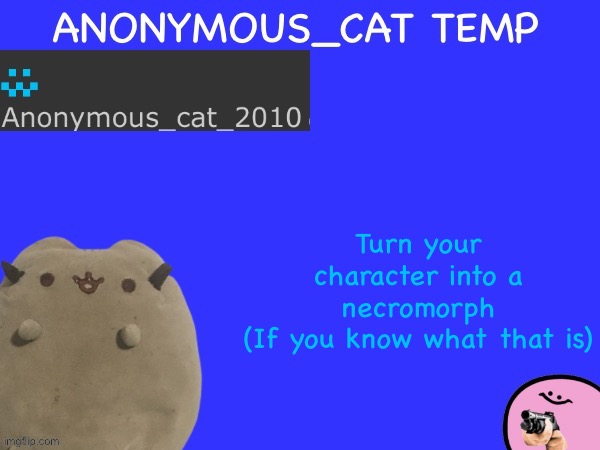 Challenge | Turn your character into a necromorph
(If you know what that is) | image tagged in anonymous_cat temp | made w/ Imgflip meme maker