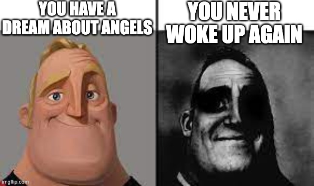 Normal and dark mr.incredibles | YOU HAVE A DREAM ABOUT ANGELS; YOU NEVER WOKE UP AGAIN | image tagged in normal and dark mr incredibles | made w/ Imgflip meme maker