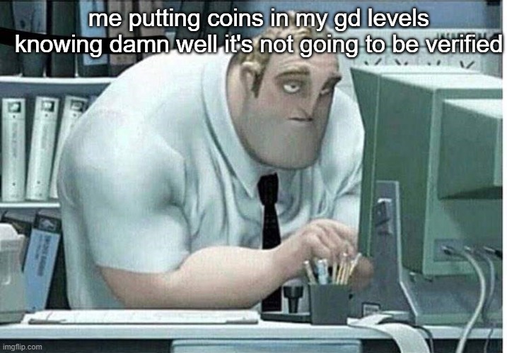 why do i do this | me putting coins in my gd levels knowing damn well it's not going to be verified | image tagged in mr incredible at work | made w/ Imgflip meme maker