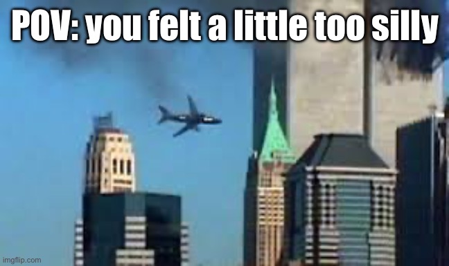 The silliness is too much to contain | POV: you felt a little too silly | image tagged in 9/11 plane crash | made w/ Imgflip meme maker