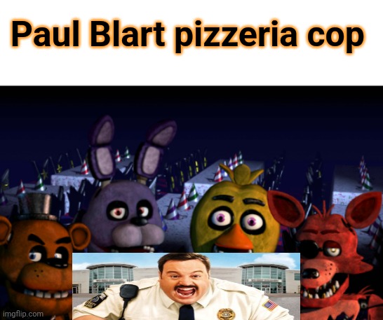 Paul Blart pizzeria cop | Paul Blart pizzeria cop | image tagged in me and the boys fnaf | made w/ Imgflip meme maker