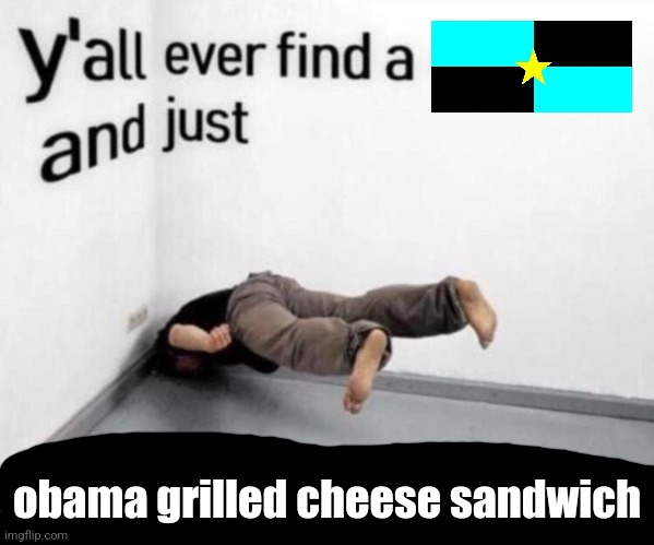 Y'all ever find a corner and just ñ¥¥¥êêêêêê | obama grilled cheese sandwich | image tagged in y'all ever find a corner and just | made w/ Imgflip meme maker