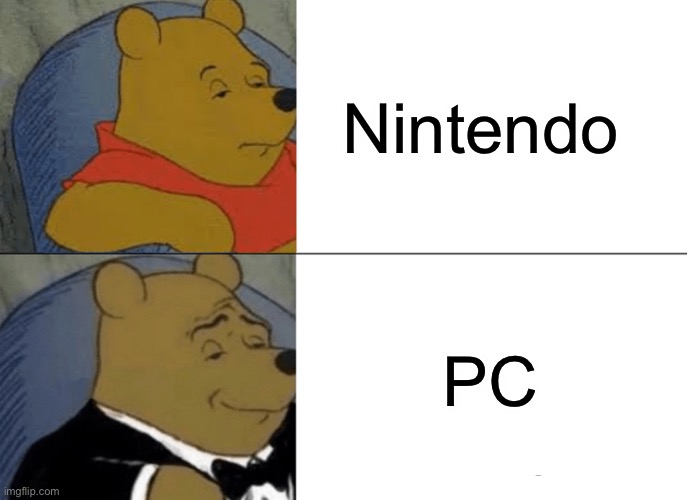 Tuxedo Winnie The Pooh | Nintendo; PC | image tagged in memes,tuxedo winnie the pooh | made w/ Imgflip meme maker