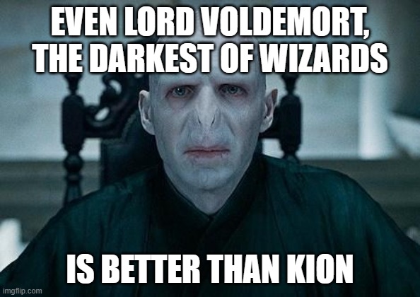 Lord Voldemort | EVEN LORD VOLDEMORT, THE DARKEST OF WIZARDS; IS BETTER THAN KION | image tagged in lord voldemort | made w/ Imgflip meme maker