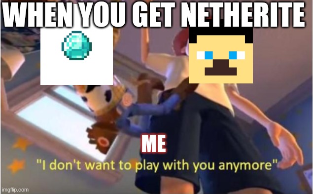 tru | WHEN YOU GET NETHERITE; ME | image tagged in andy dropping woody,so true | made w/ Imgflip meme maker