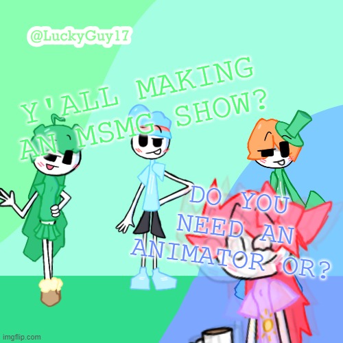LuckyGuy17 Template | Y'ALL MAKING AN MSMG SHOW? DO YOU NEED AN ANIMATOR OR? | image tagged in luckyguy17 template | made w/ Imgflip meme maker