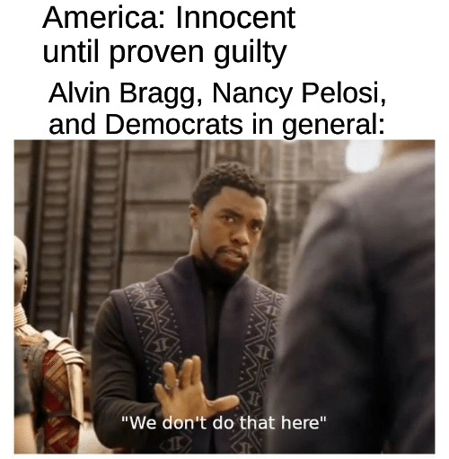 we don't do that here | America: Innocent until proven guilty; Alvin Bragg, Nancy Pelosi, and Democrats in general: | image tagged in we don't do that here | made w/ Imgflip meme maker