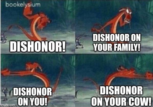 dishonor | DISHONOR! DISHONOR ON YOUR FAMILY! DISHONOR ON YOU! DISHONOR ON YOUR COW! | image tagged in dishonor | made w/ Imgflip meme maker